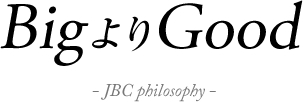 BigよりGood-JBC philosophy-